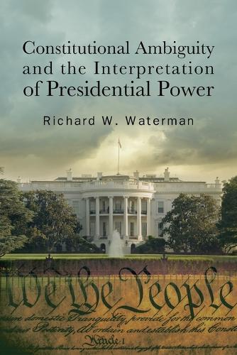 Constitutional Ambiguity and the Interpretation of Presidential Power  by Richard W. Waterman (University of Kentucky) at Abbey's Bookshop, 