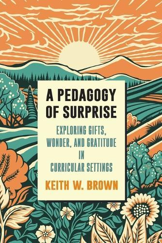 A Pedagogy of Surprise: Exploring Gifts, Wonder, and Gratitude in Curricular Settings  by Keith W. Brown (University of Toronto's Ontario Institute for Studies in Education) at Abbey's Bookshop, 
