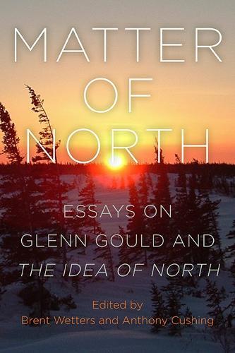 Matter of North: Essays on Glenn Gould and The Idea of North  by Brent Wetters at Abbey's Bookshop, 