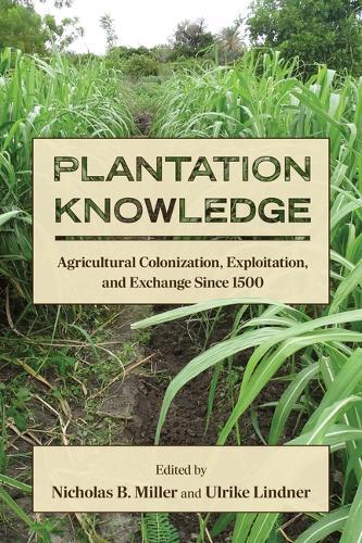 Plantation Knowledge: Agricultural Colonization, Exploitation, and Exchange Since 1500  by Nicholas B. Miller at Abbey's Bookshop, 