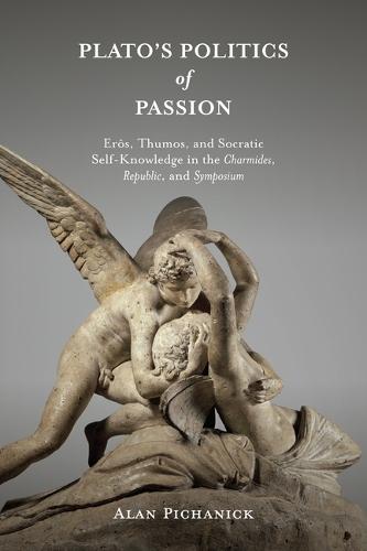 Plato's Politics of Passion: Erôs, Thumos, and Socratic Self-Knowledge in the Charmides, Republic, and Symposium  by Alan Pichanick (Teaching Professor, Villanova University) at Abbey's Bookshop, 