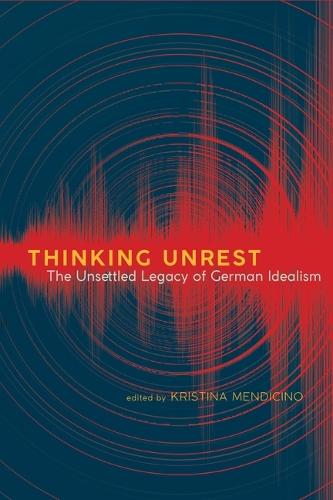Thinking Unrest: The Unsettled Legacy of German Idealism  by Kristina Mendicino (Professor of German Studies, Brown University) at Abbey's Bookshop, 
