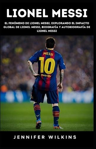 Lionel Messi: El Fenomeno de Lionel Messi (Biografia y Autobiografia de Lionel M