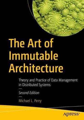 The Art of Immutable Architecture: Theory and Practice of Data Management in Distributed Systems  by Michael L. Perry at Abbey's Bookshop, 