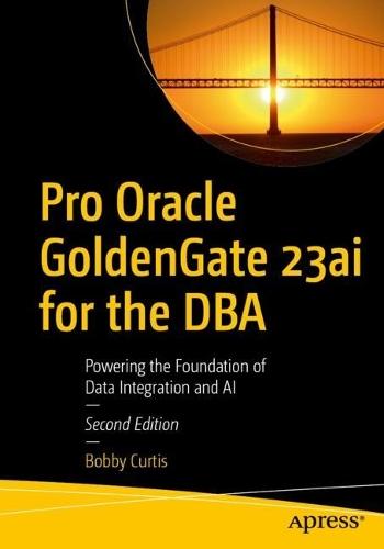 Pro Oracle GoldenGate 23ai for the DBA: Powering the Foundation of Data Integration and AI