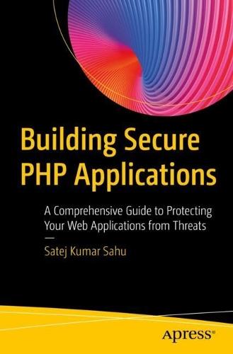 Building Secure PHP Applications: A Comprehensive Guide to Protecting Your Web Applications from Threats  by Satej Kumar Sahu at Abbey's Bookshop, 