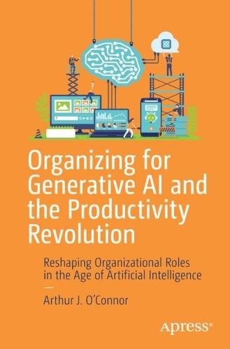 Organizing for Generative AI and the Productivity Revolution: Reshaping Organizational Roles in the Age of Artificial Intelligence  by Arthur J. O’Connor at Abbey's Bookshop, 
