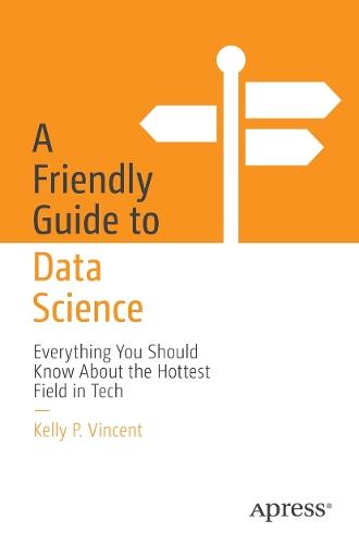A Friendly Guide to Data Science: Everything You Should Know About the Hottest Field in Tech  by Kelly P. Vincent at Abbey's Bookshop, 