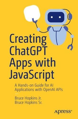 Creating ChatGPT Apps with JavaScript: A Hands-on Guide for AI Applications with OpenAI APIs  by Bruce Hopkins Jr. at Abbey's Bookshop, 