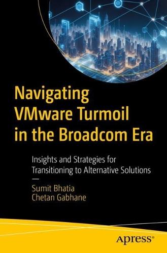 Navigating VMware Turmoil in the Broadcom Era: Insights and Strategies for Transitioning to Alternative Solutions  by Sumit Bhatia at Abbey's Bookshop, 