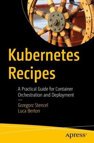 Kubernetes Recipes: A Practical Guide for Container Orchestration and Deployment  by Grzegorz Stencel at Abbey's Bookshop, 