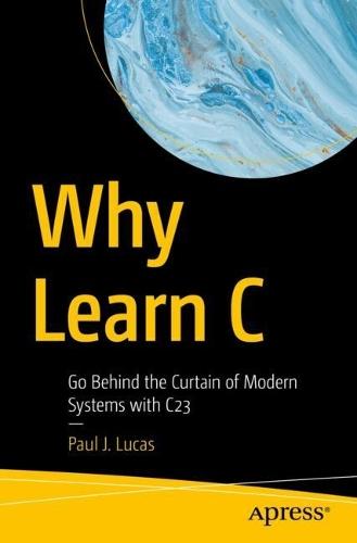Why Learn C: Go Behind the Curtain of Modern Systems with C23  by Paul J. Lucas at Abbey's Bookshop, 