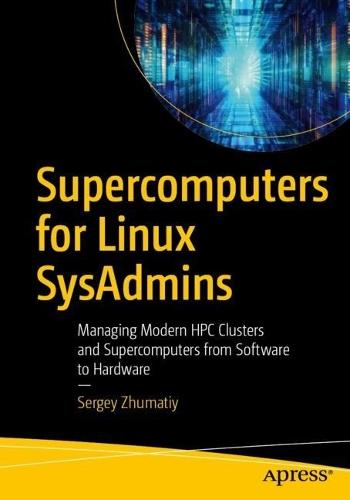 Supercomputers for Linux SysAdmins: Managing Modern HPC Clusters and Supercomputers from Software to Hardware