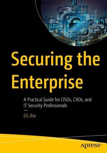 Securing the Enterprise: A Practical Guide for CISOs, CXOs, and IT Security Professionals