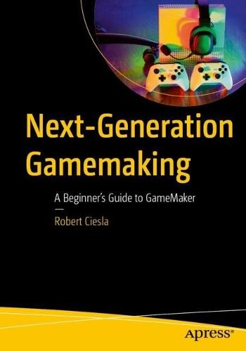 Next-Generation Gamemaking: A Beginner’s Guide to GameMaker