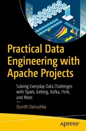 Practical Data Engineering with Apache Projects: Solving Everyday Data Challenges with Spark, Iceberg, Kafka, Flink, and More