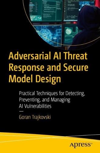 Adversarial AI Threat Response and Secure Model Design: Practical Techniques for Detecting, Preventing, and Managing AI Vulnerabilities