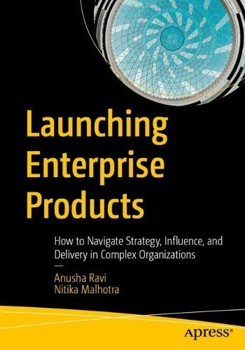 Launching Enterprise Products: How to Navigate Strategy, Influence, and Delivery in Complex Organizations