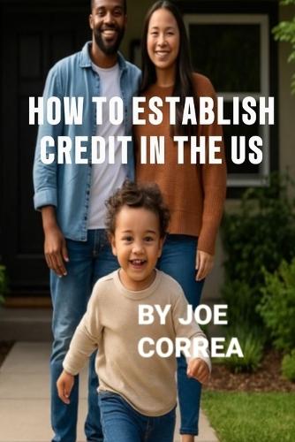 How to Establish Credit in the U.S.: 7 Proven Steps to Build Credit and Qualify for a Home, Car, Credit Cards & Business Loans in 90 Days  by Joe Correa at Abbey's Bookshop, 