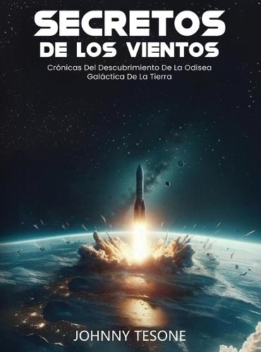 Secretos de Los Vientos: Crónicas Del Descubrimiento De La Odisea Galáctica De La Tierra  by Johnny Tesone at Abbey's Bookshop, 