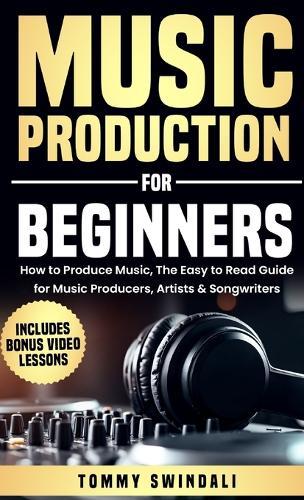 Music Production For Beginners: How to Produce Music, The Easy to Read Guide for Music Producers, Artists & Songwriters: Includes Bonus Video Lessons  by Tommy Swindali at Abbey's Bookshop, 