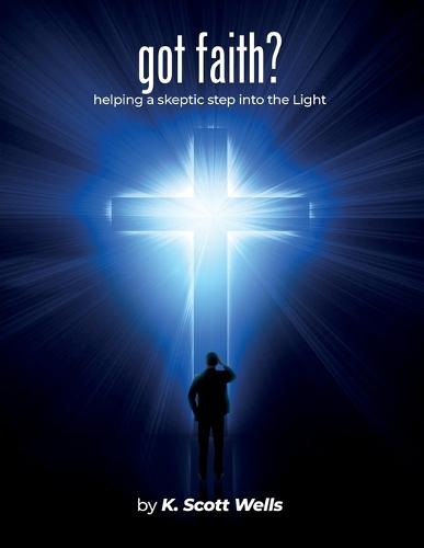 got faith?: helping a skeptic step into the Light  by K Scott Wells at Abbey's Bookshop, 