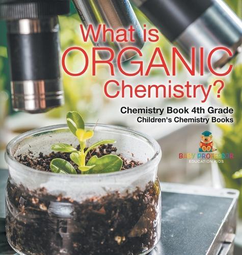 What is Organic Chemistry? Chemistry Book 4th Grade Children's Chemistry Books  by Baby Professor at Abbey's Bookshop, 