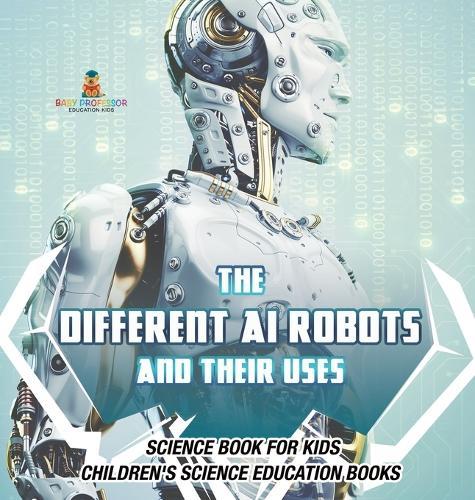 The Different AI Robots and Their Uses - Science Book for Kids Children's Science Education Books  by Baby Professor at Abbey's Bookshop, 