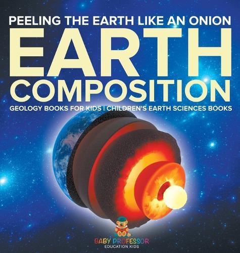 Peeling The Earth Like An Onion: Earth Composition - Geology Books for Kids Children's Earth Sciences Books  by Baby Professor at Abbey's Bookshop, 
