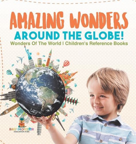 Amazing Wonders Around The Globe! Wonders Of The World Children's Reference Books  by Baby Professor at Abbey's Bookshop, 