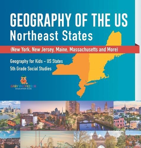 Geography of the US - Northeast States - New York, New Jersey, Maine, Massachusetts and More) Geography for Kids - US States 5th Grade Social Studies  by Baby Professor at Abbey's Bookshop, 