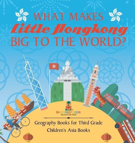 What Makes Little Hong Kong Big to the World? Geography Books for Third Grade Children's Asia Books  by Baby Professor at Abbey's Bookshop, 