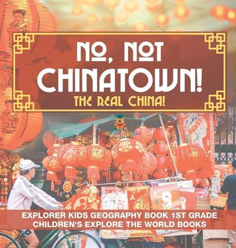 No, Not Chinatown! The Real China! Explorer Kids Geography Book 1st Grade Children's Explore the World Books  by Baby Professor at Abbey's Bookshop, 
