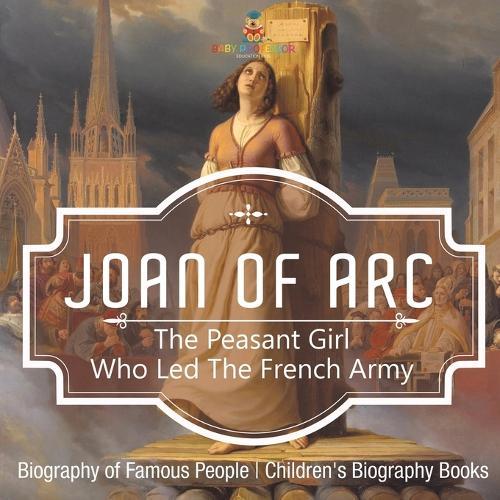 Joan of Arc: The Peasant Girl Who Led The French Army - Biography of Famous People Children's Biography Books  by Baby Professor at Abbey's Bookshop, 