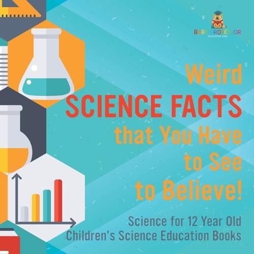 Weird Science Facts that You Have to See to Believe! Science for 12 Year Old Children's Science Education Books  by Baby Professor at Abbey's Bookshop, 