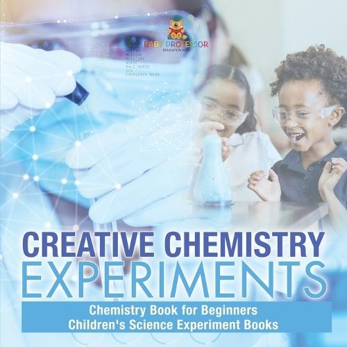 Creative Chemistry Experiments - Chemistry Book for Beginners Children's Science Experiment Books  by Baby Professor at Abbey's Bookshop, 