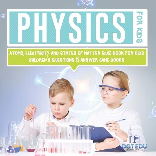 Physics for Kids Atoms, Electricity and States of Matter Quiz Book for Kids Children's Questions & Answer Game Books  by Dot Edu at Abbey's Bookshop, 