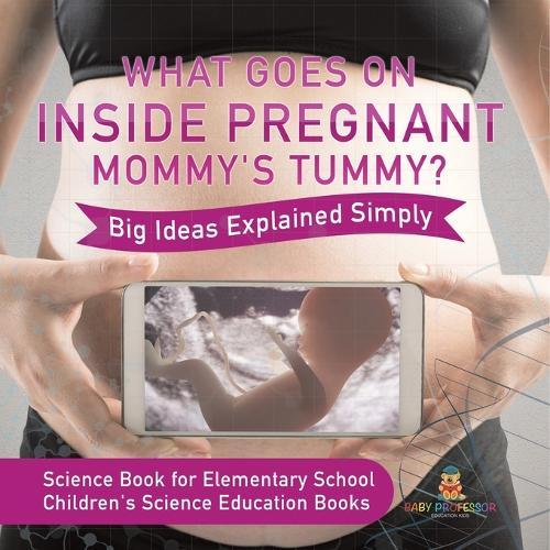 What Goes On Inside Pregnant Mommy's Tummy? Big Ideas Explained Simply - Science Book for Elementary School Children's Science Education books  by Baby Professor at Abbey's Bookshop, 