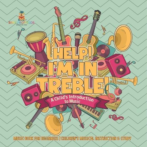 Help! I'm In Treble! A Child's Introduction to Music - Music Book for Beginners Children's Musical Instruction & Study  by Baby Professor at Abbey's Bookshop, 