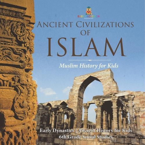 Ancient Civilizations of Islam - Muslim History for Kids - Early Dynasties Ancient History for Kids 6th Grade Social Studies  by Baby Professor at Abbey's Bookshop, 