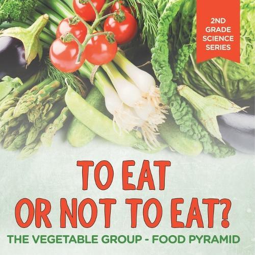 To Eat Or Not To Eat? The Vegetable Group - Food Pyramid: 2nd Grade Science Series  by Baby Professor at Abbey's Bookshop, 