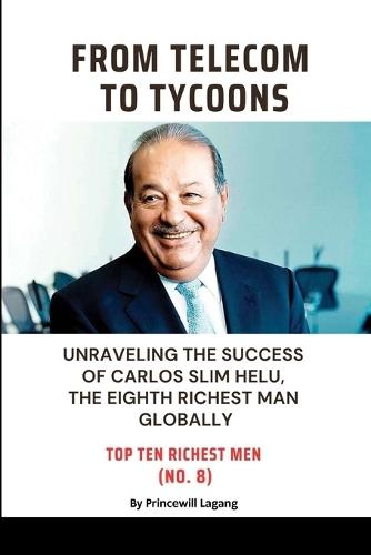 From Telecom to Tycoons: Unraveling the Success of Carlos Slim Helu, the Eighth Richest Man Globally  by Princewill Lagang at Abbey's Bookshop, 