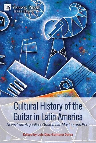 Cultural History of the Guitar in Latin America: News from Argentina, Guatemala, México, and Perú  by Luis Díaz-Santana Garza at Abbey's Bookshop, 