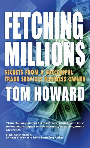 Fetching Million$: Secrets from a Successful Trade Services Business Owner  by Tom Howard at Abbey's Bookshop, 