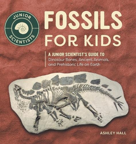 Fossils for Kids: A Junior Scientist's Guide to Dinosaur Bones, Ancient Animals, and Prehistoric Life on Earth  by Ashley Hall at Abbey's Bookshop, 
