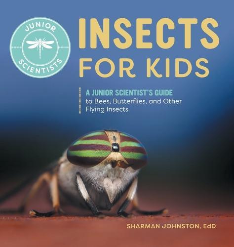 Insects for Kids: A Junior Scientist's Guide to Bees, Butterflies, and Other Flying Insects  by Sharman Johnston EdD at Abbey's Bookshop, 