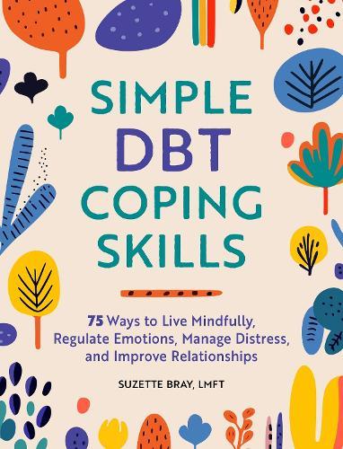 Simple DBT Coping Skills: 75 Ways to Live Mindfully, Regulate Emotions, Manage Distress, and Improve Relationships  by Suzette Bray at Abbey's Bookshop, 
