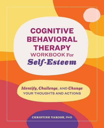 Cognitive Behavioral Therapy Workbook for Self-Esteem: Identify, Challenge, and Change Your Thoughts and Actions  by Christine Yarosh at Abbey's Bookshop, 