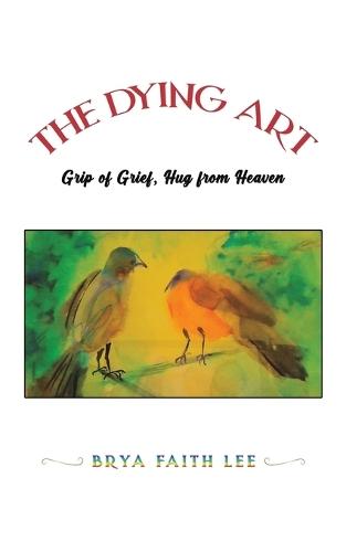 The Dying Art: Grip of Grief, Hug from Heaven  by Brya Faith Lee at Abbey's Bookshop, 