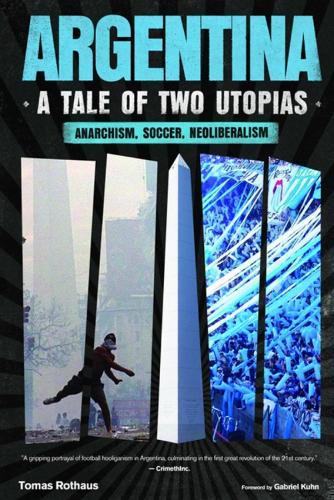 Argentina, a Tale of Two Utopias: Anarchism, Soccer, Neoliberalism  by Tomas Rothaus at Abbey's Bookshop, 